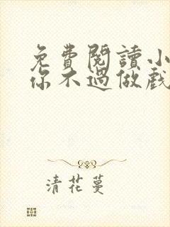 免费阅读小说爱你不过做戏一场在线阅读全文