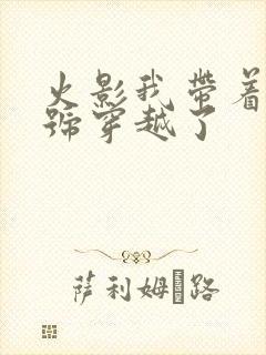 火影我带着满级号穿越了