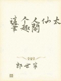 这个人仙太正经笔趣阁