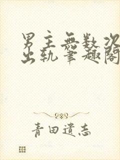 男主无数次被迫出轨笔趣阁