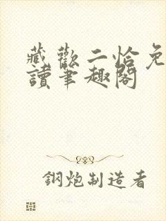 藏欢二恰免费阅读笔趣阁