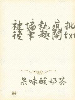 被偏执疯批囚禁后笔趣阁txt下载