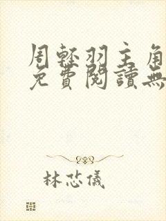 周轻羽主角小说免费阅读无弹窗