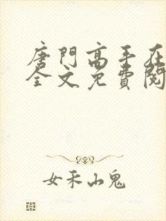 唐门高手在异世全文免费阅读无弹窗