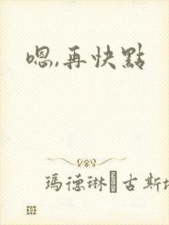 嗯,再快点