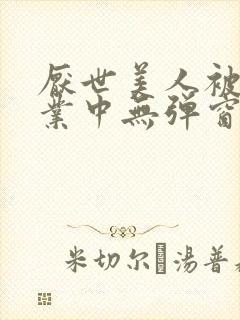 厌世美人被迫营业中无弹窗笔趣阁