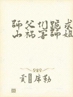 师父们跪求我下山祸害师姐小说在线观看