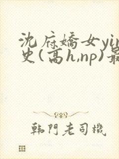 沈府娇女yin史(高h,np)最新