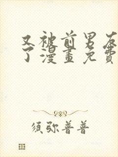 又被前男友盯上了漫画免费阅读全集