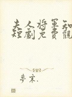 夫人将军知错了短剧免费观看全集高清