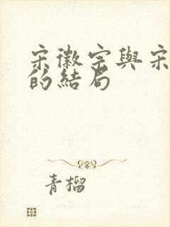 宋徽宗与宋钦宗的结局
