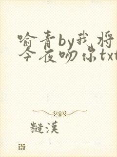 喻青by我将在今夜吻你txt免费阅读