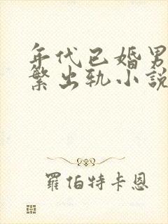 年代已婚男主频繁出轨小说免费阅读