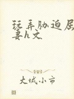 玩弄胁迫屈辱人妻h文