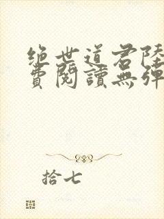 绝世道君陆羽免费阅读无弹窗