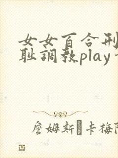 女女百合刑具羞耻调教play笔趣阁