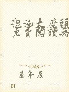 混沌大魔头小说免费阅读无弹窗