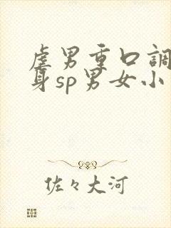 虐男重口调教虐身sp男女小说h