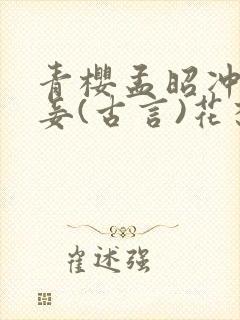 青樱孟昭冲喜侍妾(古言)花想容全文免费阅读