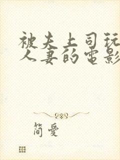 被夫上司玩弄的人妻的电影