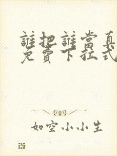 谁把谁当真漫画免费下拉式漫画