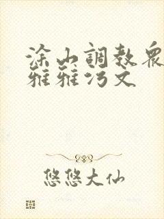涂山调教众奴h雅雅污文