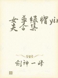女尊绿帽yin夫合集