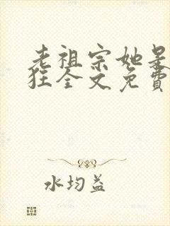老祖宗她是真的狂全文免费阅读