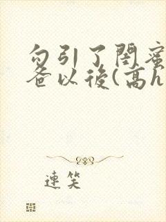 勾引了闺蜜的爸爸以后(高h丿
