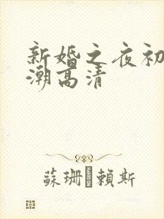 新婚之夜初尝高潮高清