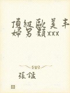 顶级欧美丰满熟妇另类xxx