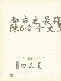都市之最强狂兵陈6合全文阅读