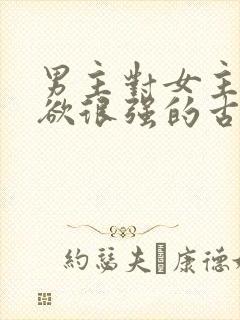 男主对女主占有欲很强的古言