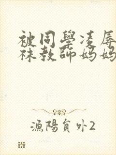 被同学凌辱的丝袜教师妈妈
