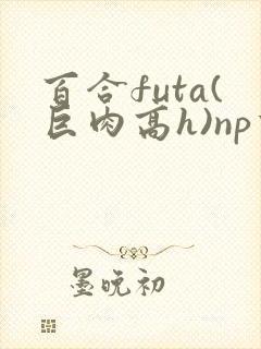 百合futa(巨肉高h)np重口