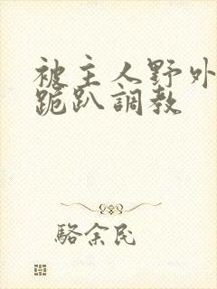 被主人野外玩弄跪趴调教