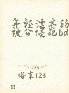 年轻漂亮的人妻被公侵犯bd免费版