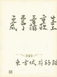 免费看重生后我成了摄政王的掌心宠