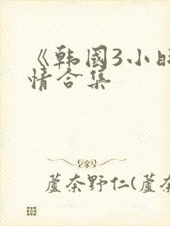 《韩国3小时激情合集
