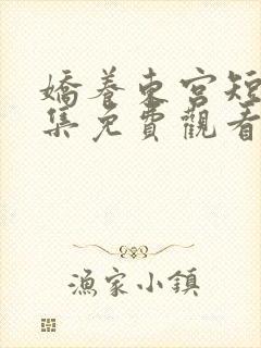 娇养东宫短剧全集免费观看完整版