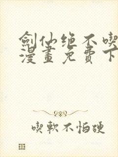 剑仙绝不吃软饭漫画免费下拉式