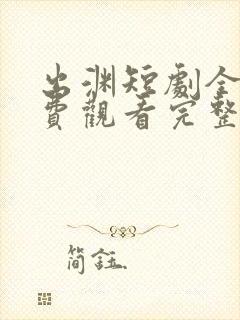 出渊短剧全集免费观看完整版
