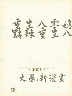 重生八零媳妇有点辣重生八零媳妇有点辣