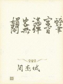 媚史满宫醉笔趣阁无弹窗笔趣阁