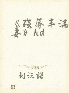 《强辱丰满的人妻》hd