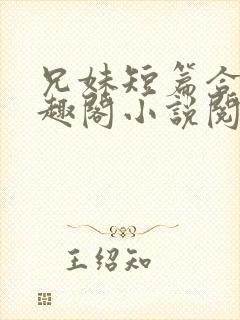 兄妹短篇合集笔趣阁小说阅读