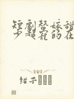 短剧替嫁甜妻顾少超宠的在线观看