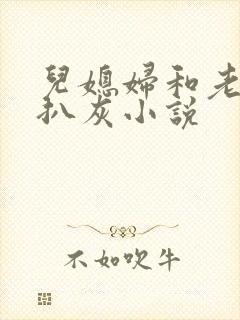儿媳妇和老公公扒灰小说