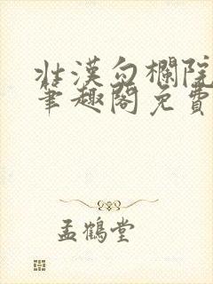 壮汉勾栏院by笔趣阁免费阅读无弹窗