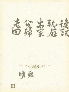 老公出轨后主动回归家庭该原谅吗